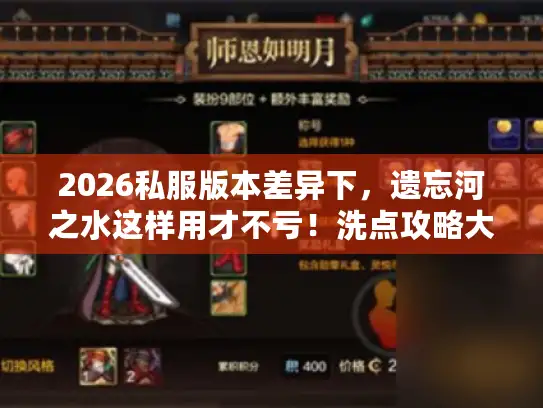 2026私服版本差异下,遗忘河之水这样用才不亏!洗点攻略大揭秘 2026私服版本差异下,遗忘河之水这样用才不亏!洗点攻略大揭秘