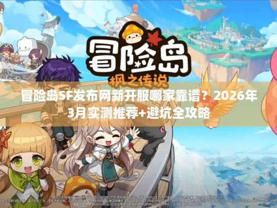 冒险岛SF发布网新开服哪家靠谱？2026年3月实测推荐+避坑全攻略