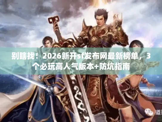 别瞎找!2026新开sf发布网最新榜单,3个必玩高人气版本+防坑指南 别瞎找!2026新开sf发布网最新榜单,3个必玩高人气版本+防坑指南