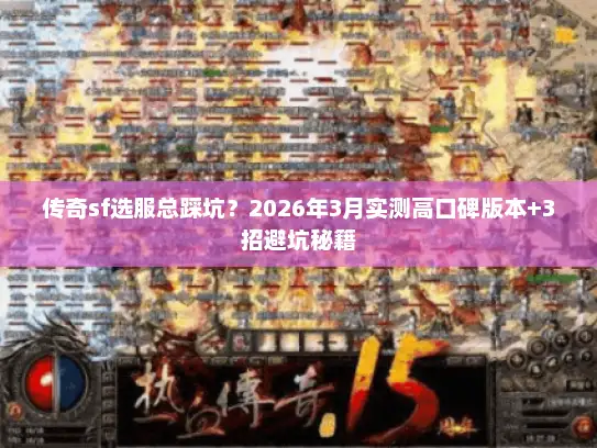 传奇sf选服总踩坑？2026年3月实测高口碑版本+3招避坑秘籍