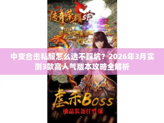 中变合击私服怎么选不踩坑?2026年3月实测3款高人气版本攻略全解析 中变合击私服怎么选不踩坑?2026年3月实测3款高人气版本攻略全解析