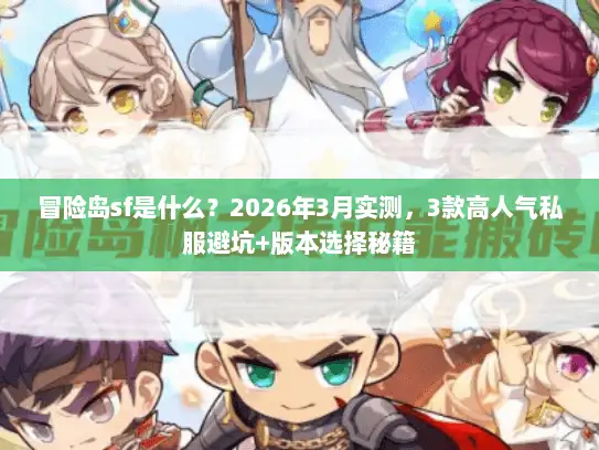 冒险岛sf是什么？2026年3月实测，3款高人气私服避坑+版本选择秘籍