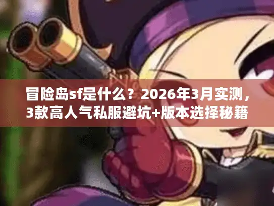 冒险岛sf是什么？2026年3月实测，3款高人气私服避坑+版本选择秘籍