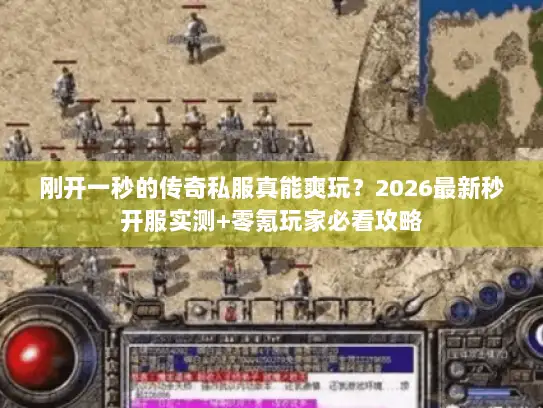 刚开一秒的传奇私服真能爽玩?2026最新秒开服实测+零氪玩家必看攻略 刚开一秒的传奇私服真能爽玩?2026最新秒开服实测+零氪玩家必看攻略