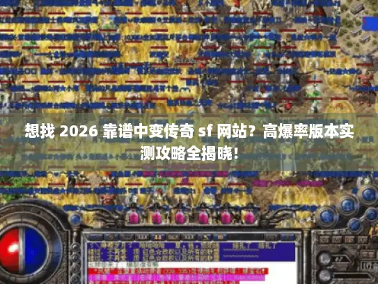 想找 2026 靠谱中变传奇 sf 网站?高爆率版本实测攻略全揭晓! 想找 2026 靠谱中变传奇 sf 网站?高爆率版本实测攻略全揭晓!