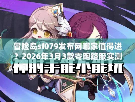 冒险岛sf079发布网哪家值得进？2026年3月3款零跑路服实测分享