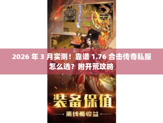 2026 年 3 月实测！靠谱 1.76 合击传奇私服怎么选？附开荒攻略