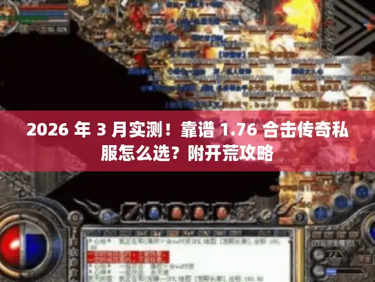 2026 年 3 月实测！靠谱 1.76 合击传奇私服怎么选？附开荒攻略