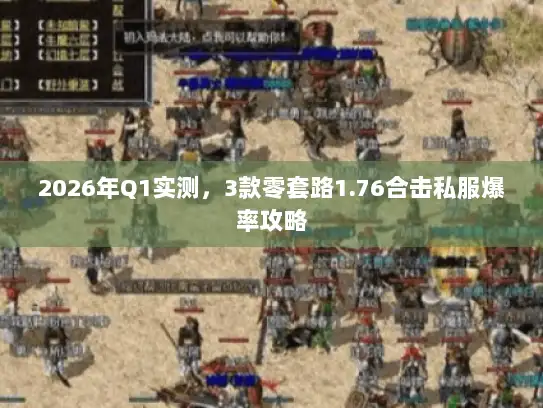 2026年Q1实测，3款零套路1.76合击私服爆率攻略