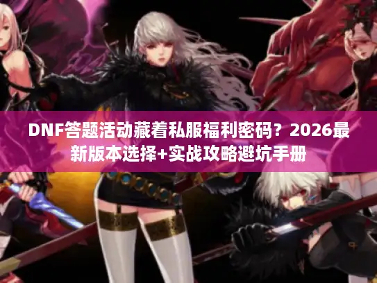 DNF答题活动藏着私服福利密码？2026最新版本选择+实战攻略避坑手册