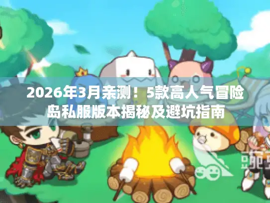 2026年3月亲测！5款高人气冒险岛私服版本揭秘及避坑指南
