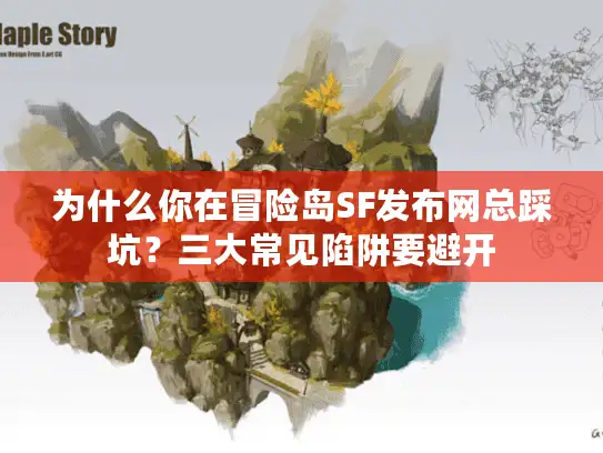 为什么你在冒险岛SF发布网总踩坑？三大常见陷阱要避开