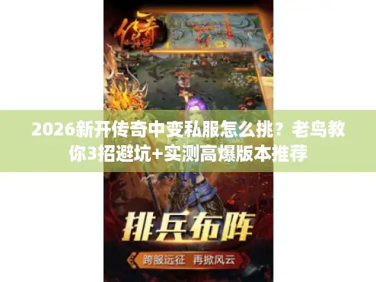 2026新开传奇中变私服怎么挑?老鸟教你3招避坑+实测高爆版本推荐 2026新开传奇中变私服怎么挑?老鸟教你3招避坑+实测高爆版本推荐