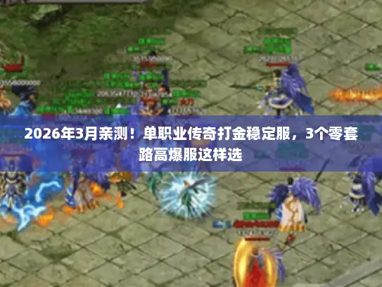 2026年3月亲测！单职业传奇打金稳定服，3个零套路高爆服这样选