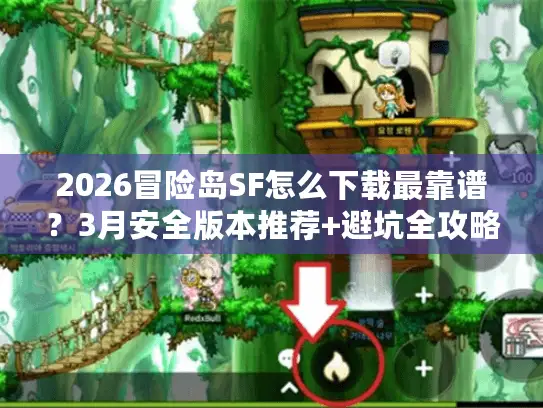 2026冒险岛SF怎么下载最靠谱？3月安全版本推荐+避坑全攻略