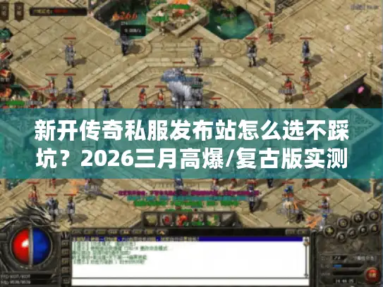 新开传奇私服发布站怎么选不踩坑?2026三月高爆/复古版实测+攻略合集 新开传奇私服发布站怎么选不踩坑?2026三月高爆/复古版实测+攻略合集