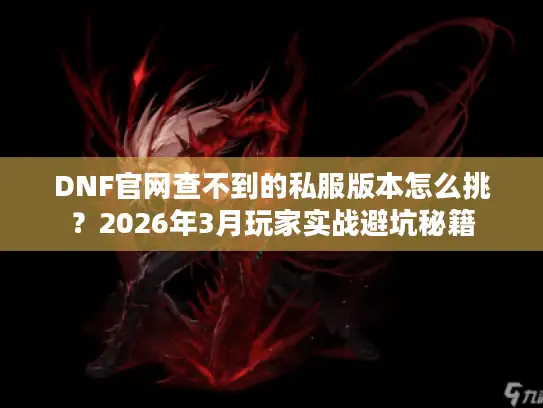 DNF官网查不到的私服版本怎么挑?2026年3月玩家实战避坑秘籍 DNF官网查不到的私服版本怎么挑?2026年3月玩家实战避坑秘籍