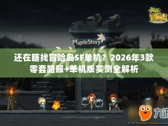 还在瞎找冒险岛SF单机？2026年3款零套路服+单机版实测全解析