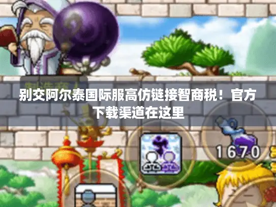 别交阿尔泰国际服高仿链接智商税！官方下载渠道在这里