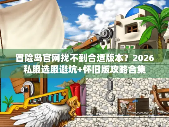 冒险岛官网找不到合适版本？2026私服选服避坑+怀旧版攻略合集