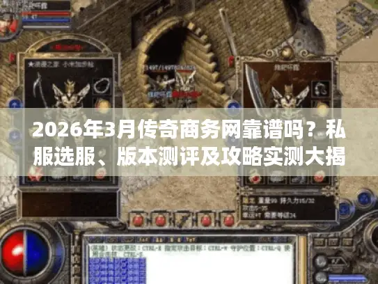 2026年3月传奇商务网靠谱吗？私服选服、版本测评及攻略实测大揭秘
