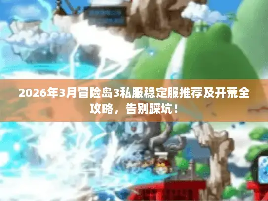 2026年3月冒险岛3私服稳定服推荐及开荒全攻略，告别踩坑！