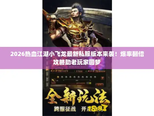 2026热血江湖小飞龙最新私服版本来袭!爆率翻倍攻略助老玩家圆梦 2026热血江湖小飞龙最新私服版本来袭!爆率翻倍攻略助老玩家圆梦