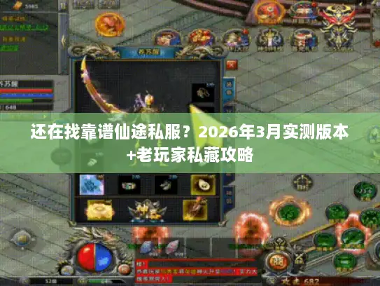 还在找靠谱仙途私服？2026年3月实测版本+老玩家私藏攻略