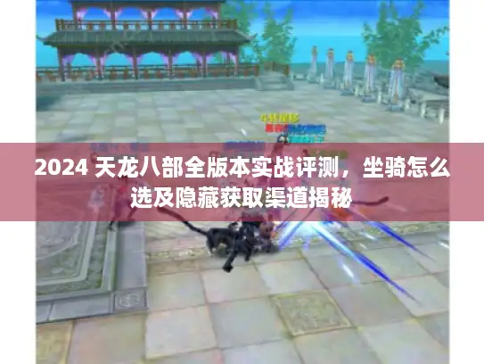 2024 天龙八部全版本实战评测，坐骑怎么选及隐藏获取渠道揭秘