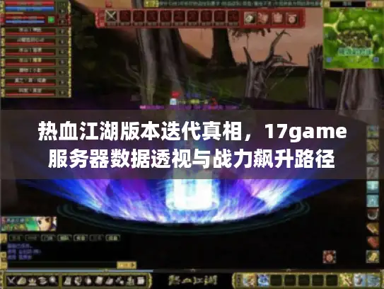 热血江湖版本迭代真相，17game服务器数据透视与战力飙升路径
