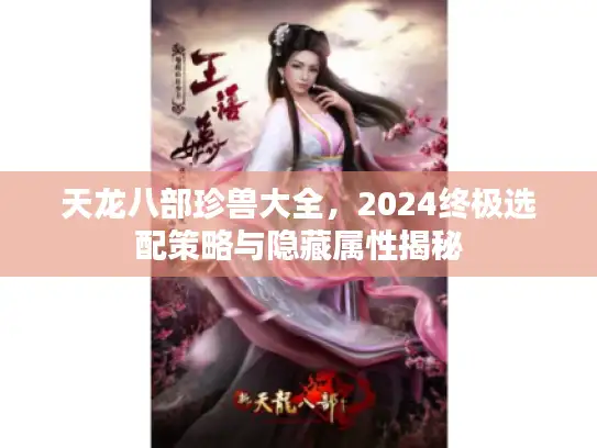 天龙八部珍兽大全，2024终极选配策略与隐藏属性揭秘