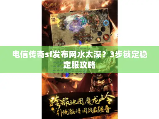 电信传奇sf发布网水太深？3步锁定稳定服攻略