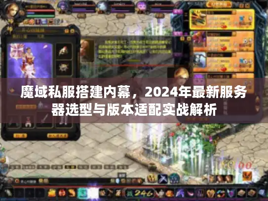 魔域私服搭建内幕，2024年最新服务器选型与版本适配实战解析