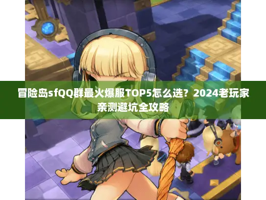 冒险岛sfQQ群最火爆服TOP5怎么选？2024老玩家亲测避坑全攻略