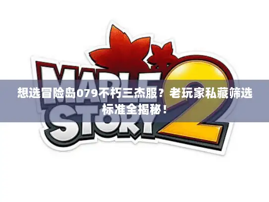 想选冒险岛079不朽三杰服？老玩家私藏筛选标准全揭秘！