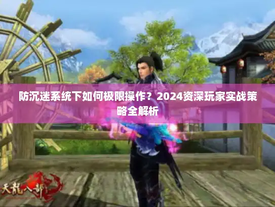 防沉迷系统下如何极限操作？2024资深玩家实战策略全解析