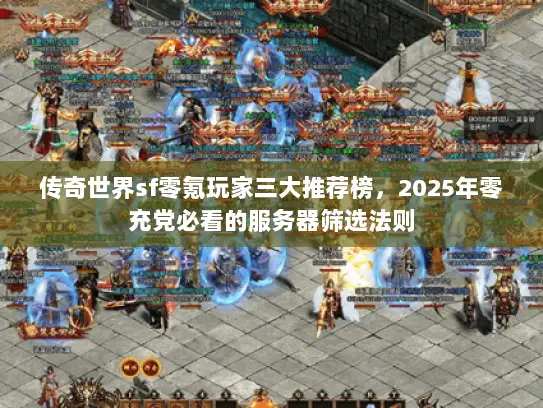 传奇世界sf零氪玩家三大推荐榜，2025年零充党必看的服务器筛选法则