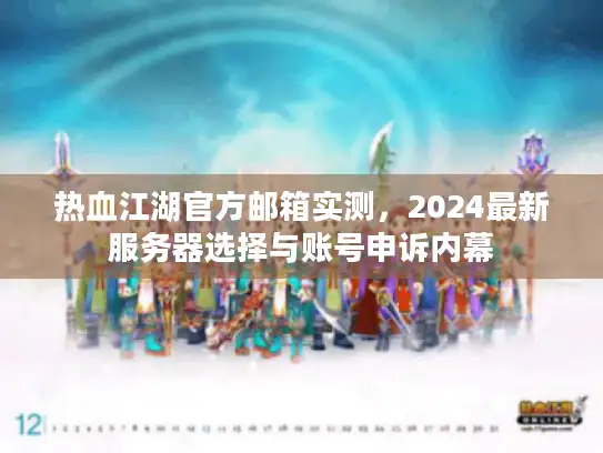热血江湖官方邮箱实测，2024最新服务器选择与账号申诉内幕