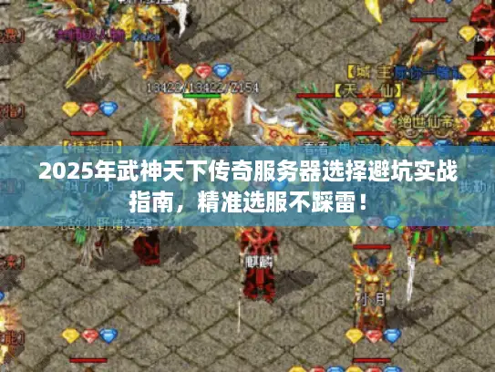 2025年武神天下传奇服务器选择避坑实战指南，精准选服不踩雷！