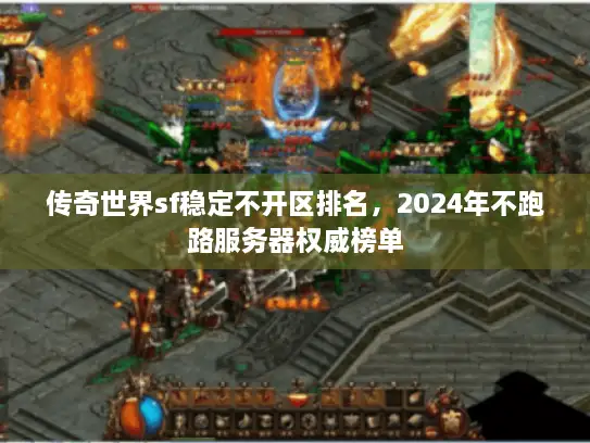 传奇世界sf稳定不开区排名，2024年不跑路服务器权威榜单