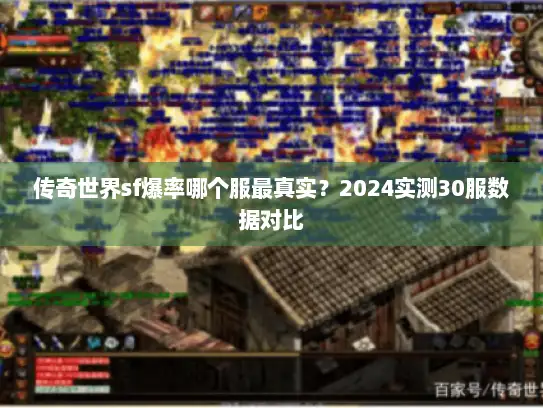 传奇世界sf爆率哪个服最真实？2024实测30服数据对比