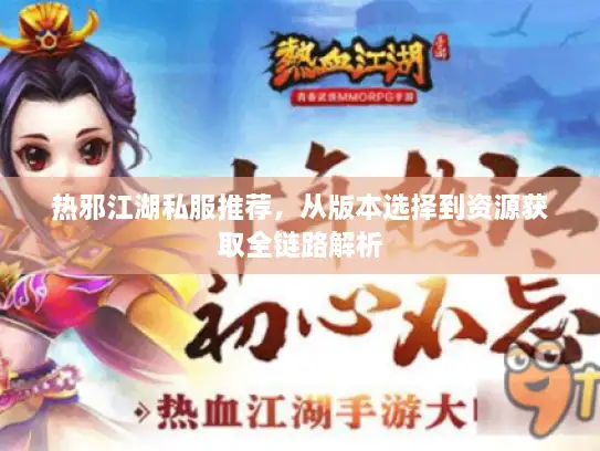 热邪江湖私服推荐，从版本选择到资源获取全链路解析