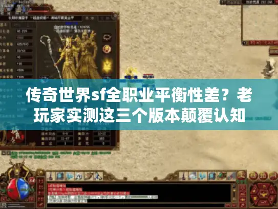 传奇世界sf全职业平衡性差?老玩家实测这三个版本颠覆认知 传奇世界sf全职业平衡性差?老玩家实测这三个版本颠覆认知