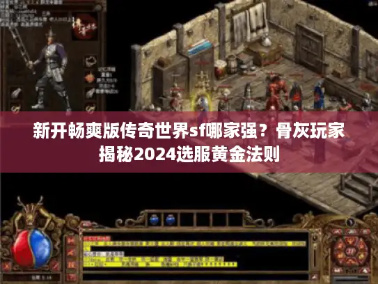 新开畅爽版传奇世界sf哪家强？骨灰玩家揭秘2024选服黄金法则
