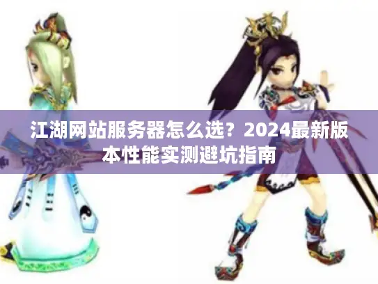 江湖网站服务器怎么选？2024最新版本性能实测避坑指南