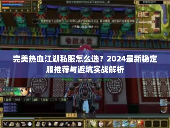 完美热血江湖私服怎么选?2024最新稳定服推荐与避坑实战解析 完美热血江湖私服怎么选?2024最新稳定服推荐与避坑实战解析