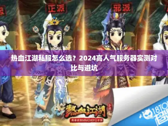 热血江湖私服怎么选？2024高人气服务器实测对比与避坑