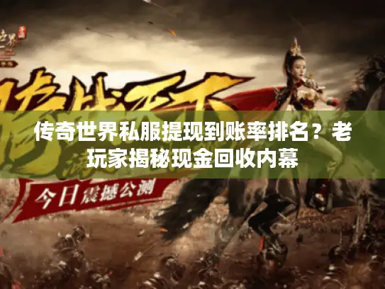 传奇世界私服提现到账率排名？老玩家揭秘现金回收内幕
