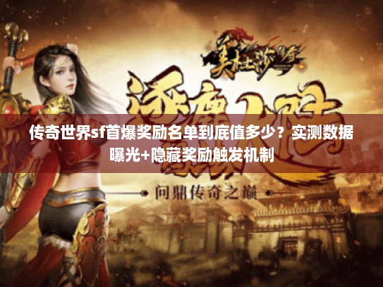 传奇世界sf首爆奖励名单到底值多少？实测数据曝光+隐藏奖励触发机制