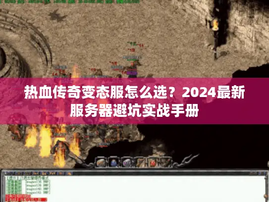 热血传奇变态服怎么选？2024最新服务器避坑实战手册
